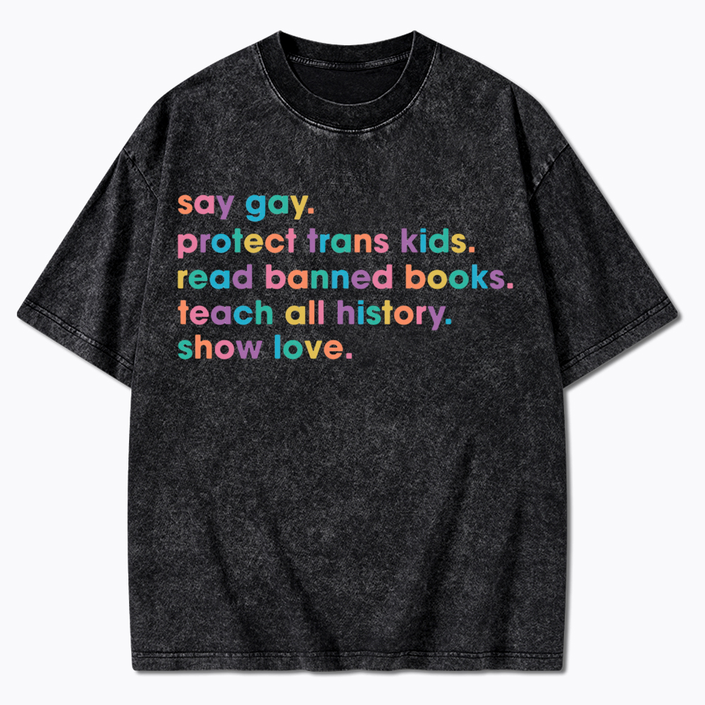 Say Gay Protect Trans Kids Read Banned Books Teach All History Show Love Washed T-Shirt