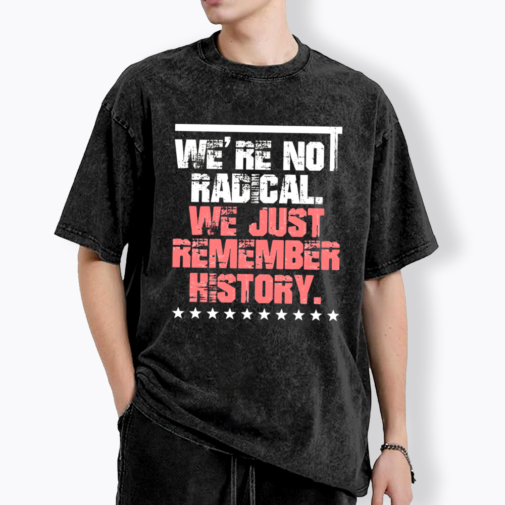 We Are Not Radical Just Remember History Washed T-Shirt