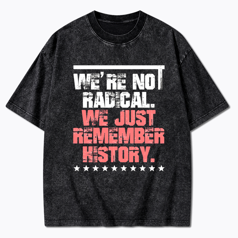 We Are Not Radical Just Remember History Washed T-Shirt