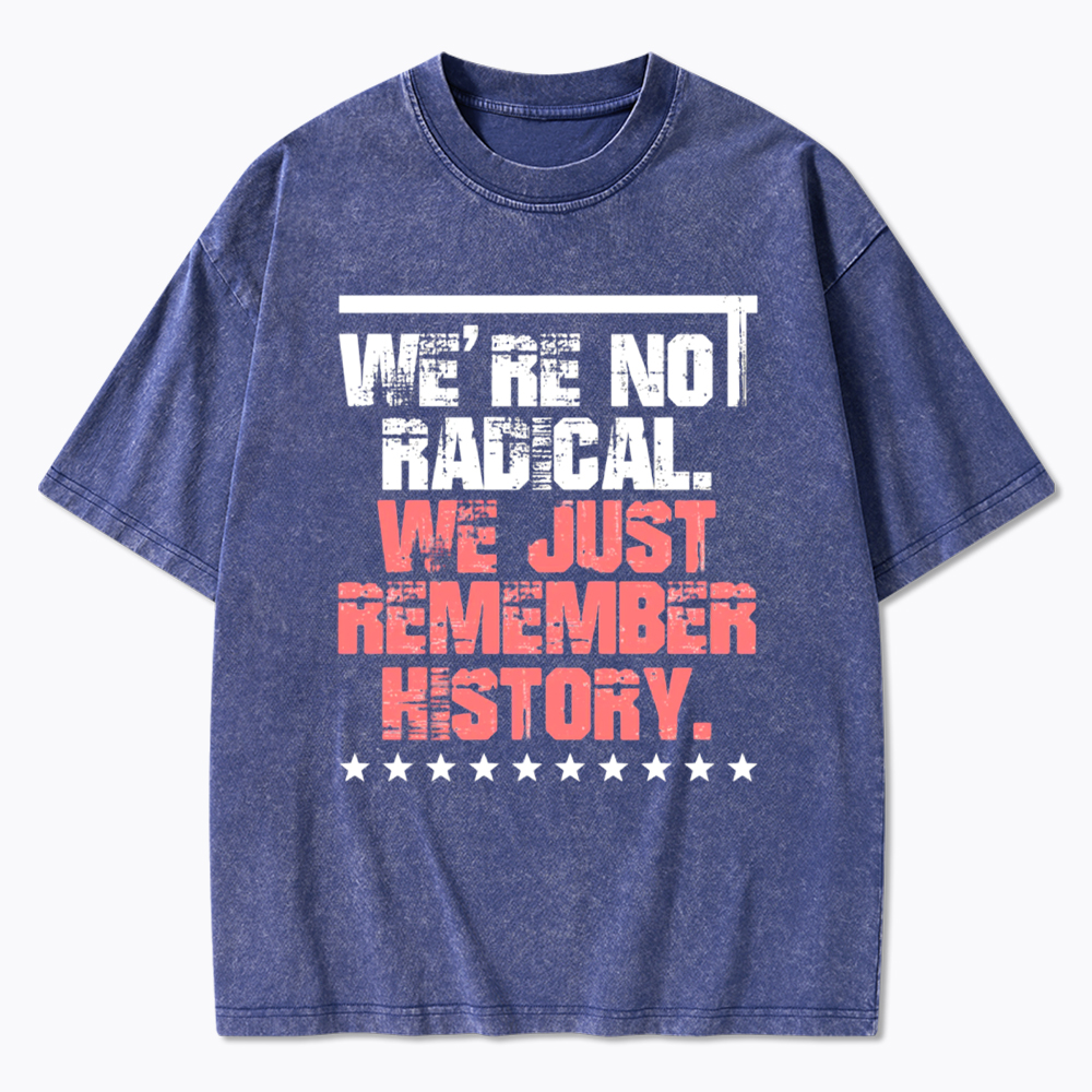 We Are Not Radical Just Remember History Washed T-Shirt