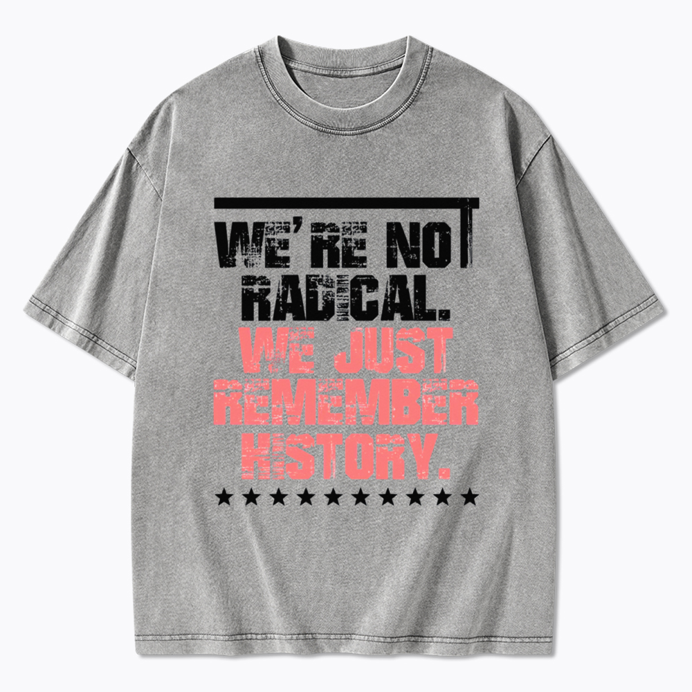 We Are Not Radical Just Remember History Washed T-Shirt