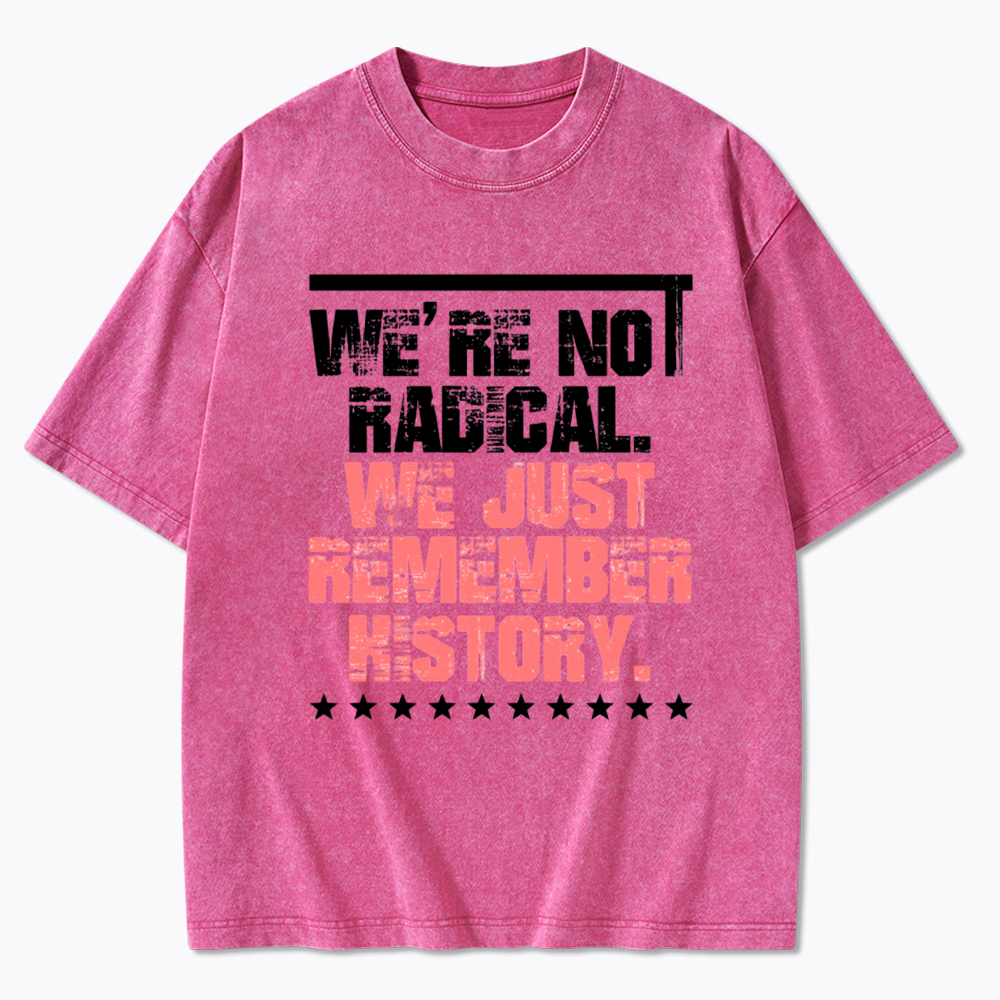 We Are Not Radical Just Remember History Washed T-Shirt