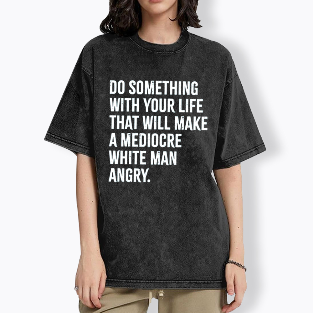 Do Something That Will Make a Mediocre White Man Angry Washed T-Shirt