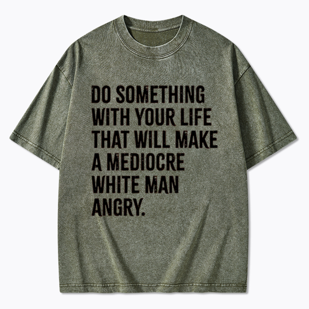 Do Something That Will Make a Mediocre White Man Angry Washed T-Shirt