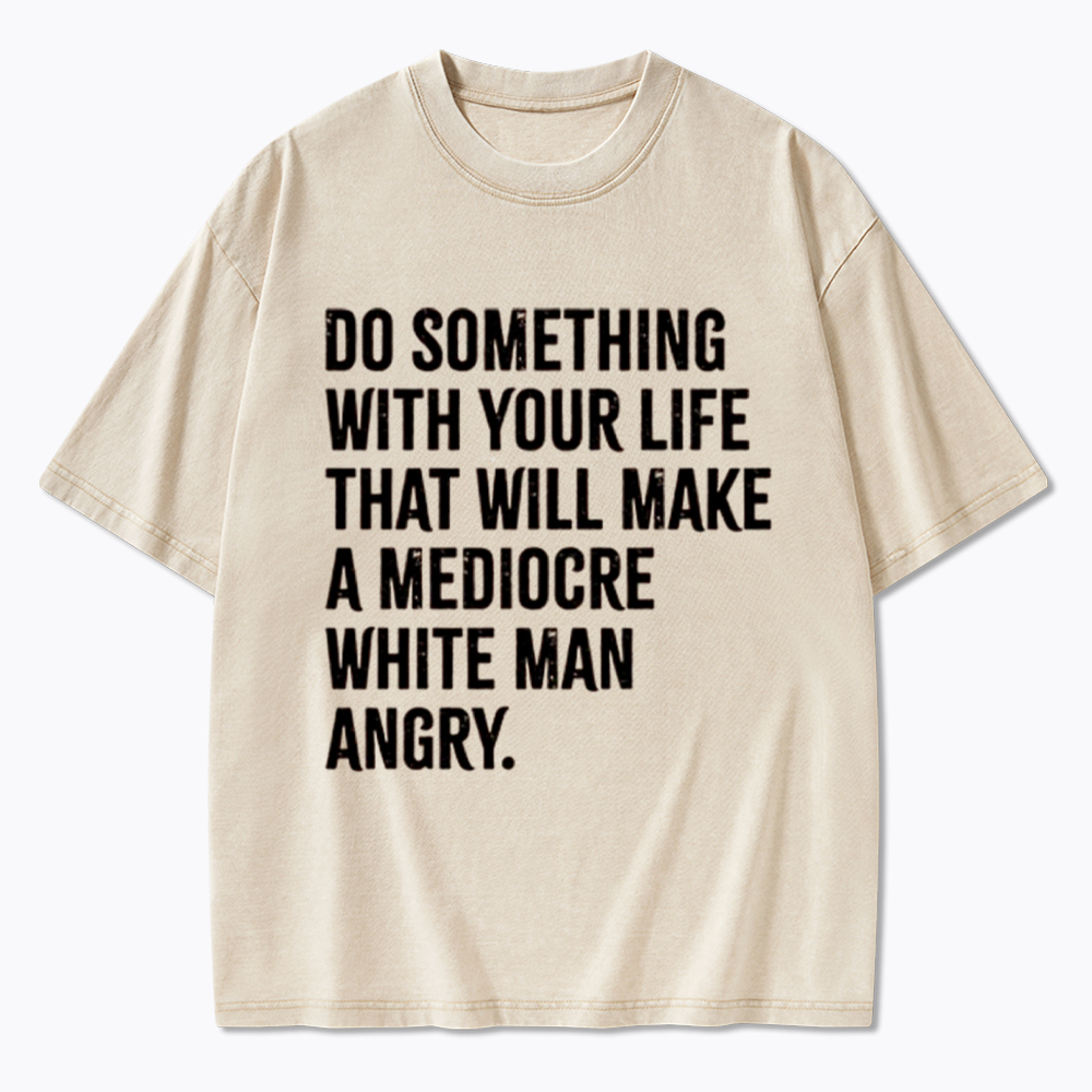 Do Something That Will Make a Mediocre White Man Angry Washed T-Shirt