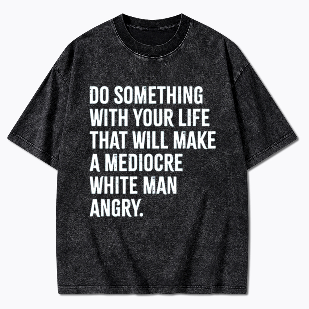 Do Something That Will Make a Mediocre White Man Angry Washed T-Shirt