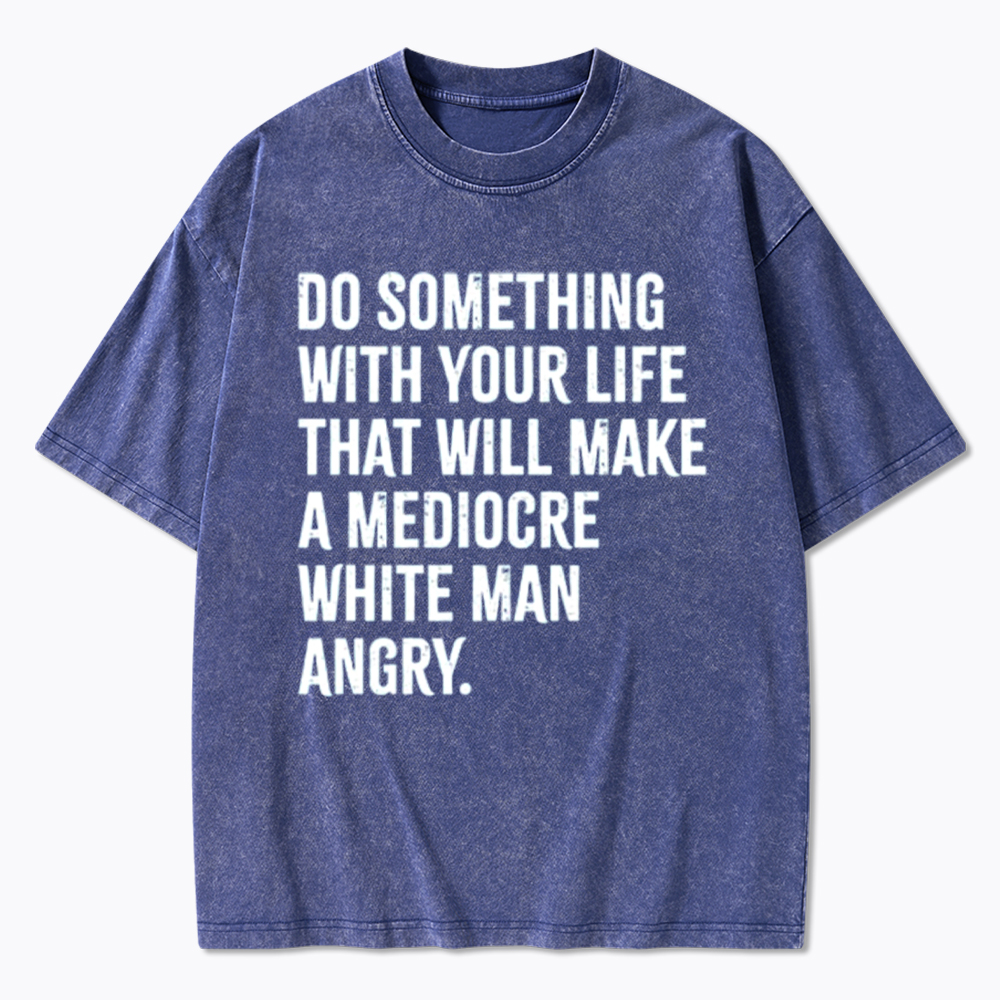 Do Something That Will Make a Mediocre White Man Angry Washed T-Shirt