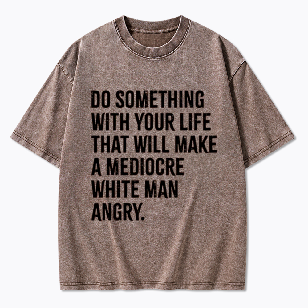 Do Something That Will Make a Mediocre White Man Angry Washed T-Shirt