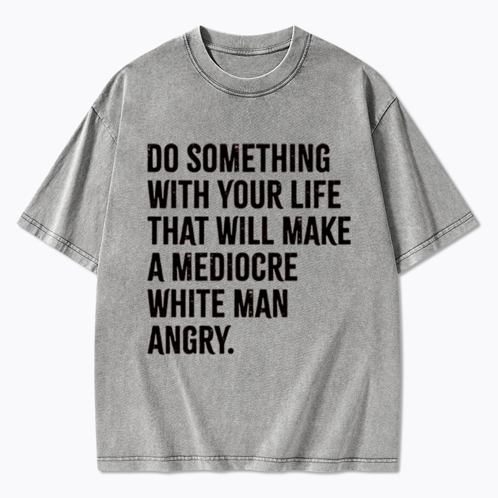 Do Something That Will Make a Mediocre White Man Angry Washed T-Shirt