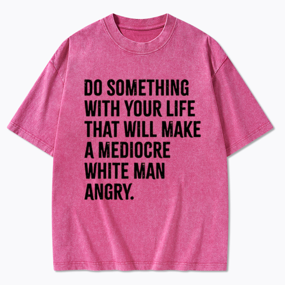Do Something That Will Make a Mediocre White Man Angry Washed T-Shirt