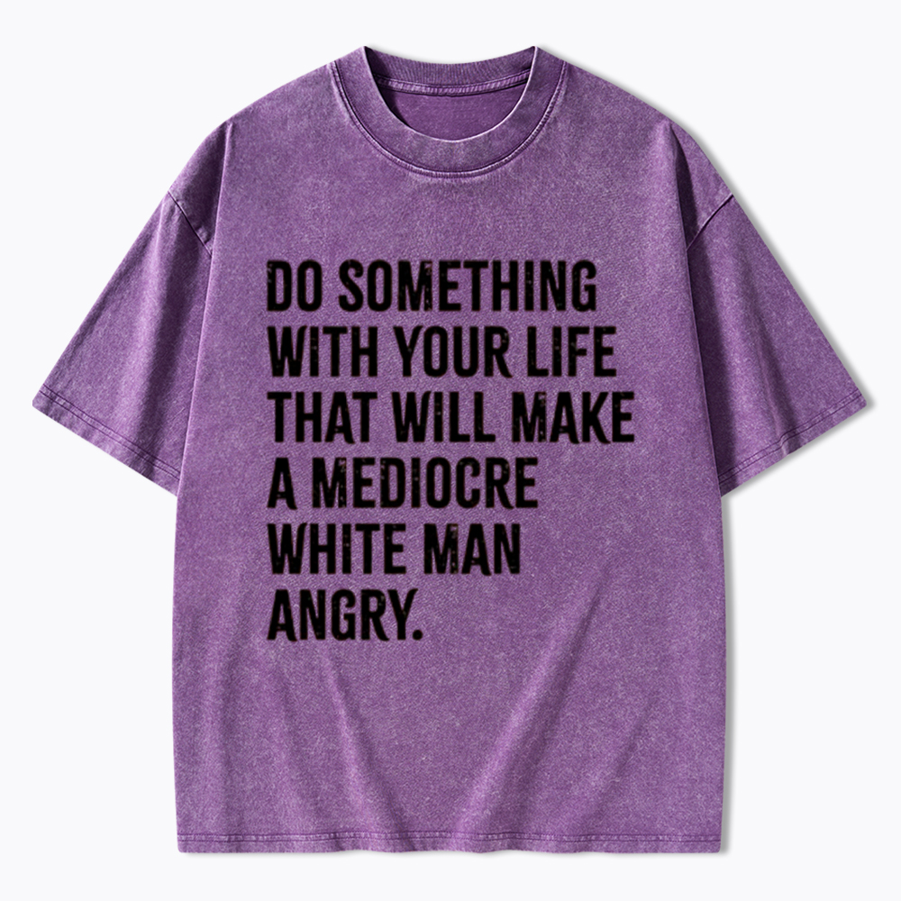 Do Something That Will Make a Mediocre White Man Angry Washed T-Shirt