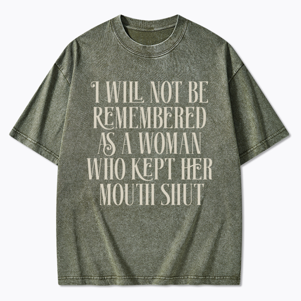 I will not be Remembered as a Woman Who Kept Her Mouth Shut Washed T-Shirt