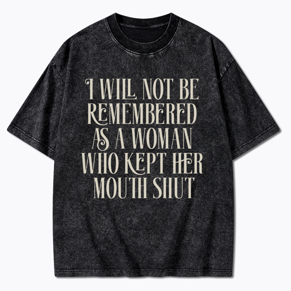 I will not be Remembered as a Woman Who Kept Her Mouth Shut Washed T-Shirt