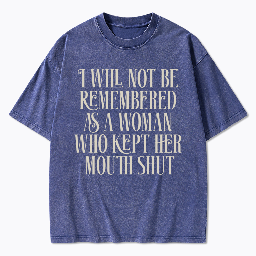 I will not be Remembered as a Woman Who Kept Her Mouth Shut Washed T-Shirt
