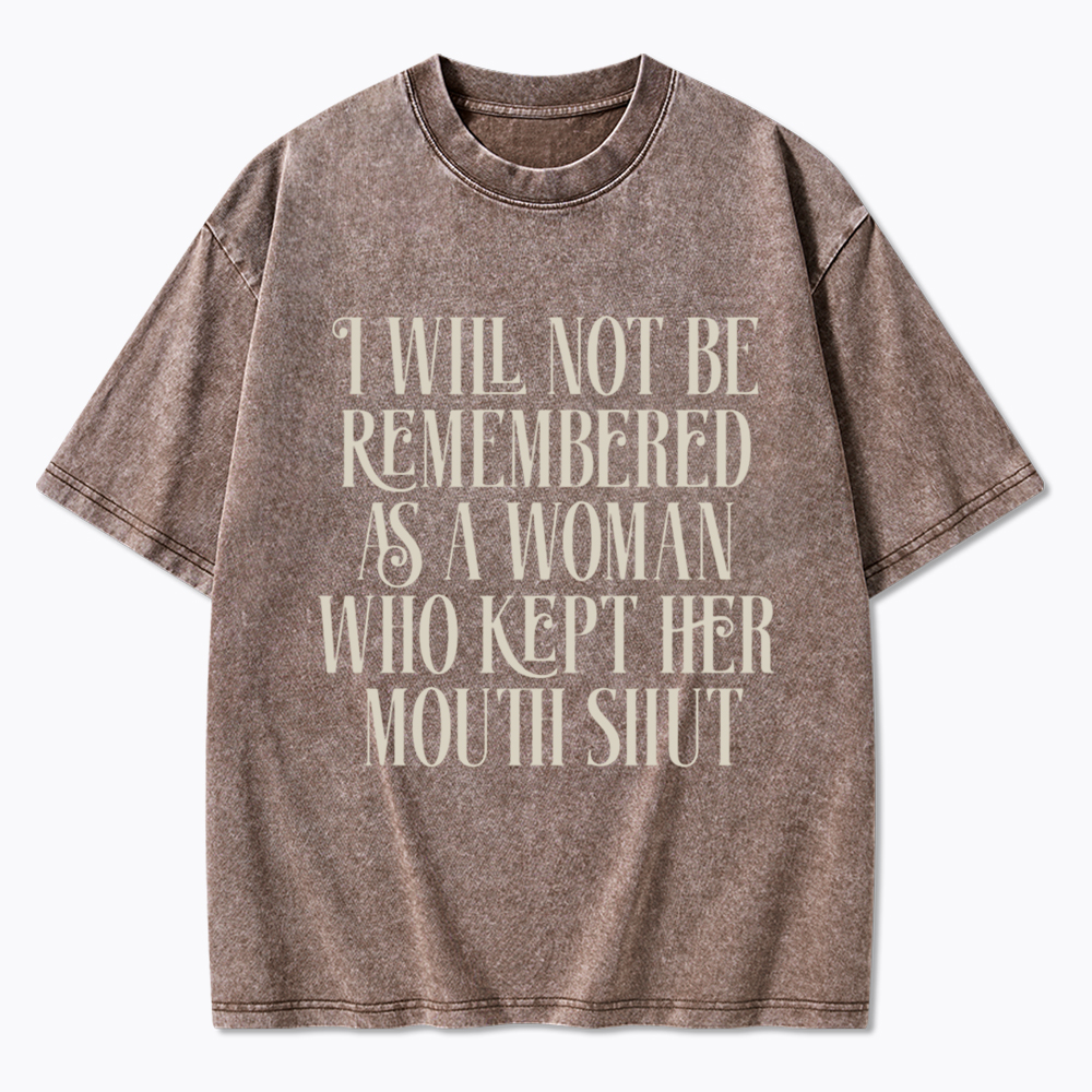 I will not be Remembered as a Woman Who Kept Her Mouth Shut Washed T-Shirt