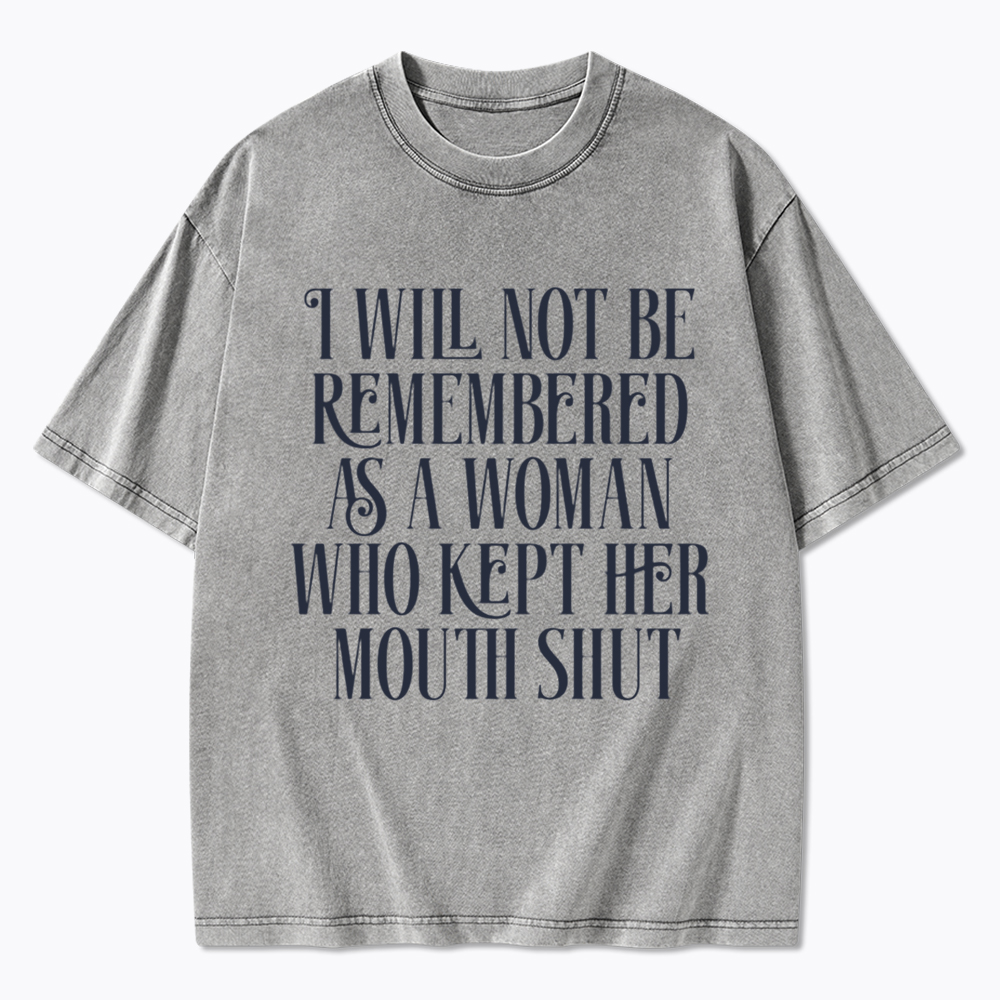 I will not be Remembered as a Woman Who Kept Her Mouth Shut Washed T-Shirt