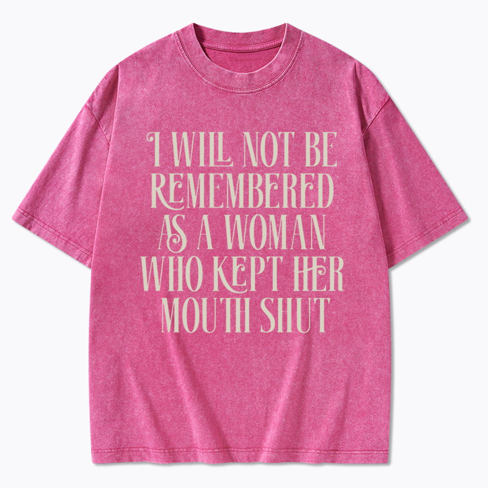 I will not be Remembered as a Woman Who Kept Her Mouth Shut Washed T-Shirt