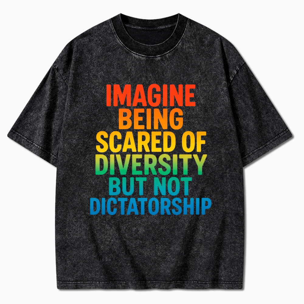 Imagine Being Scared of Diversity But Not Dictatorship Washed T-Shirt