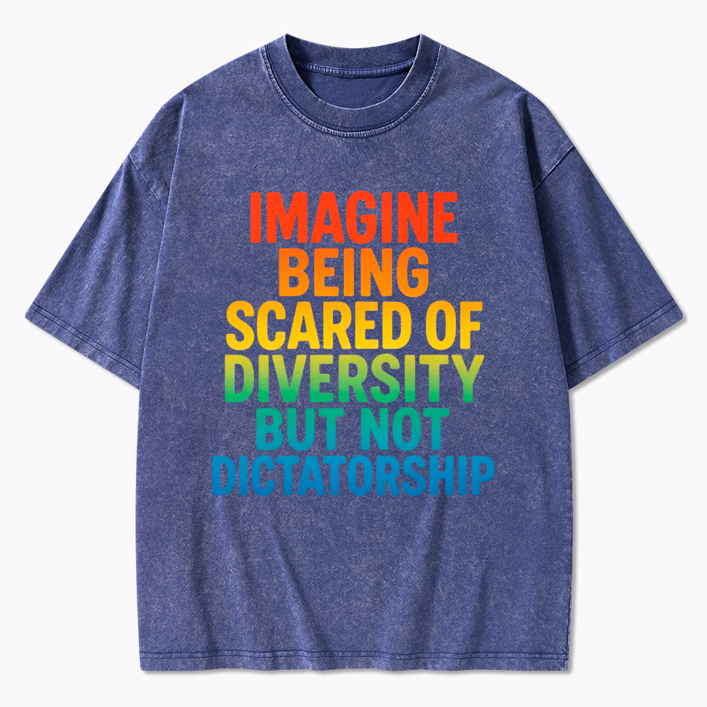 Imagine Being Scared of Diversity But Not Dictatorship Washed T-Shirt