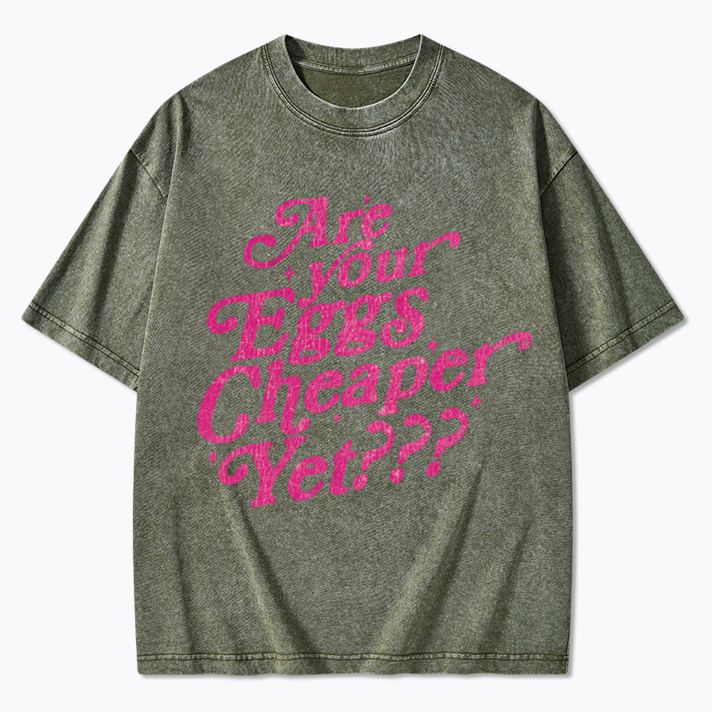 Are Your Eggs Cheaper Yet Washed T-Shirt