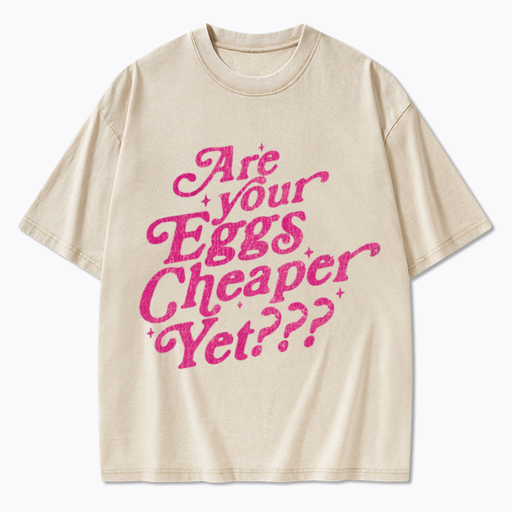 Are Your Eggs Cheaper Yet Washed T-Shirt