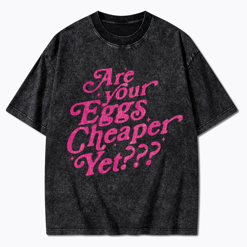 Are Your Eggs Cheaper Yet Washed T-Shirt
