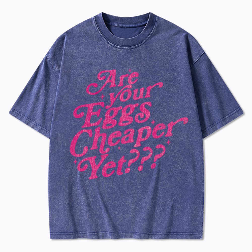 Are Your Eggs Cheaper Yet Washed T-Shirt