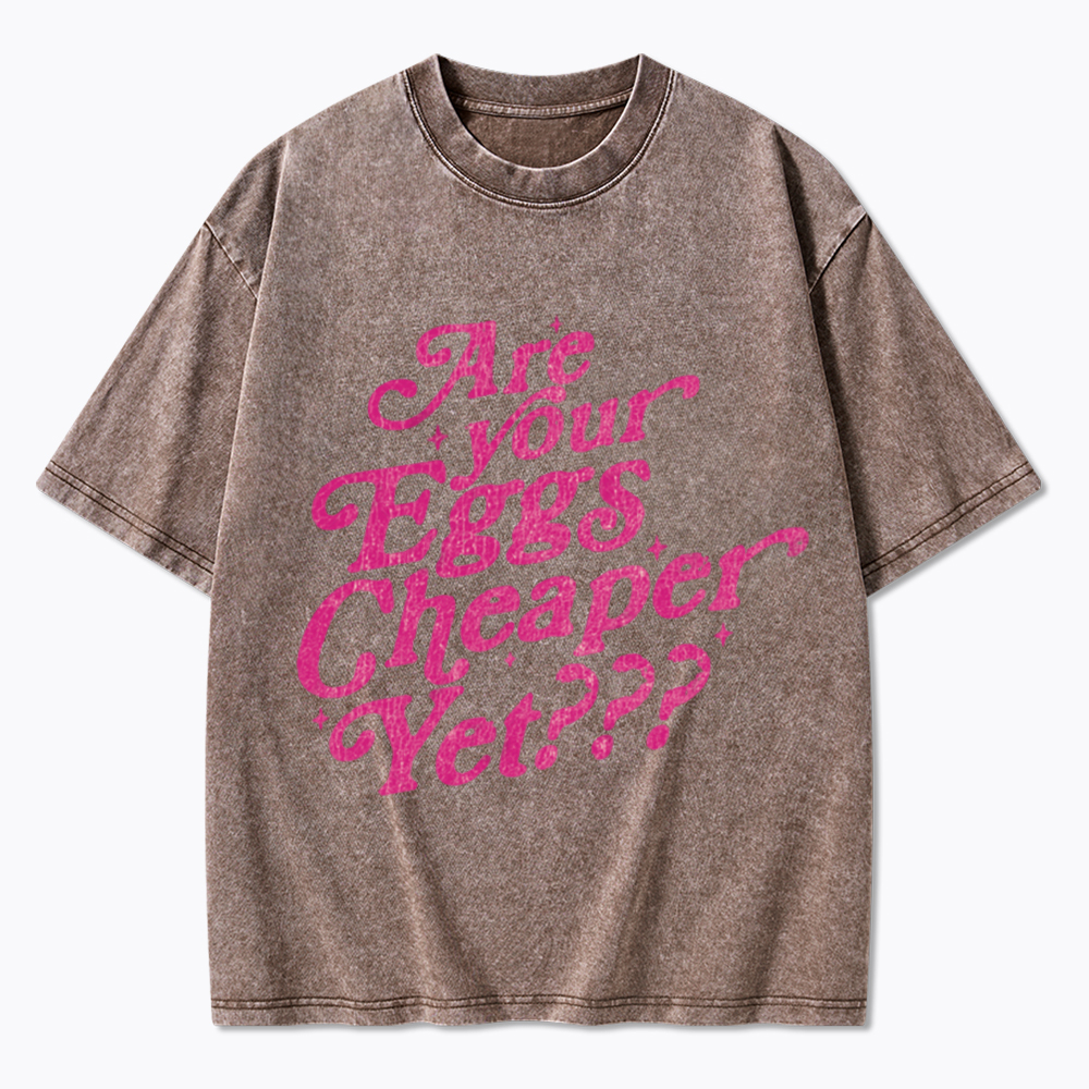 Are Your Eggs Cheaper Yet Washed T-Shirt