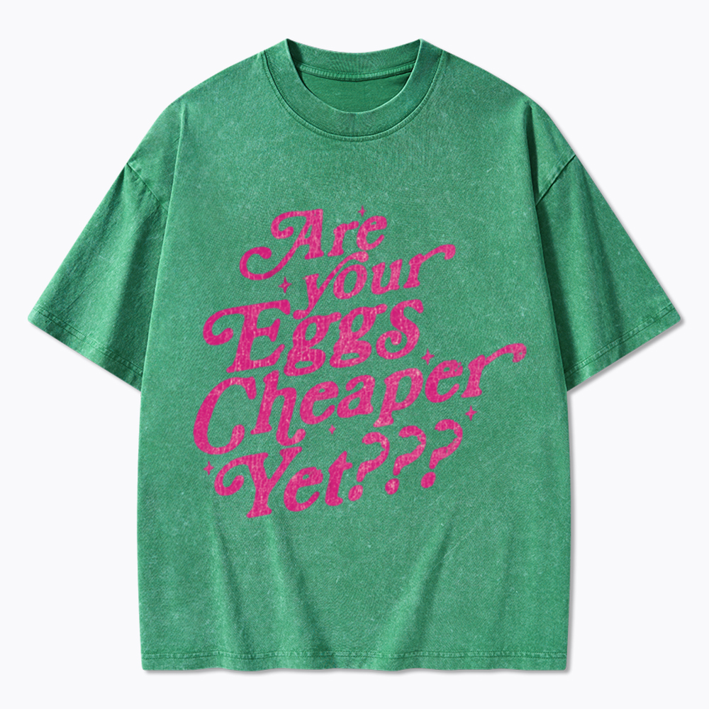 Are Your Eggs Cheaper Yet Washed T-Shirt
