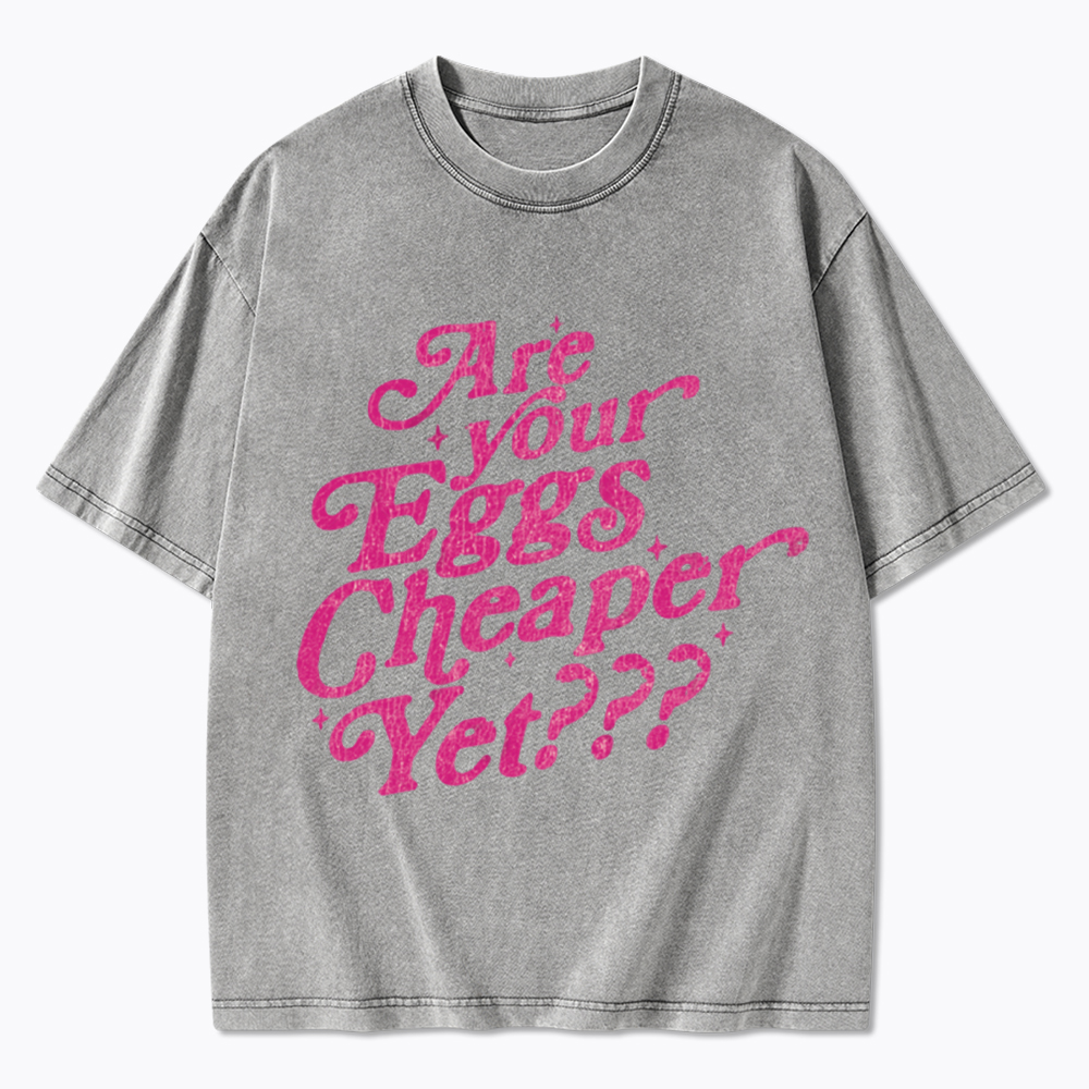 Are Your Eggs Cheaper Yet Washed T-Shirt
