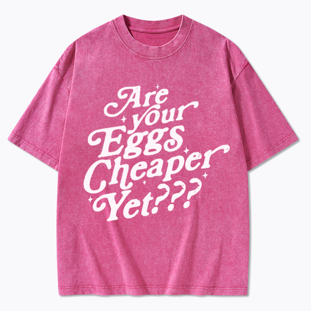 Are Your Eggs Cheaper Yet Washed T-Shirt