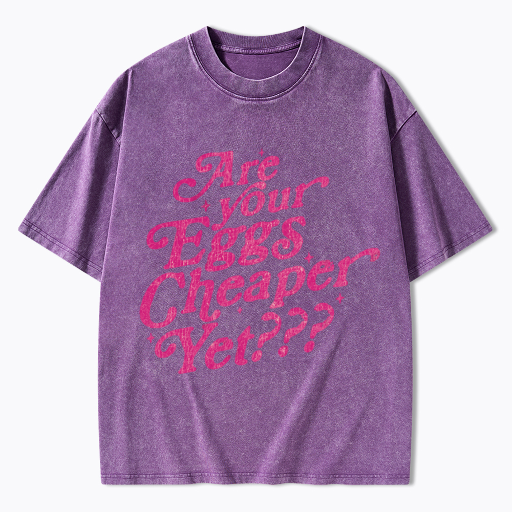 Are Your Eggs Cheaper Yet Washed T-Shirt