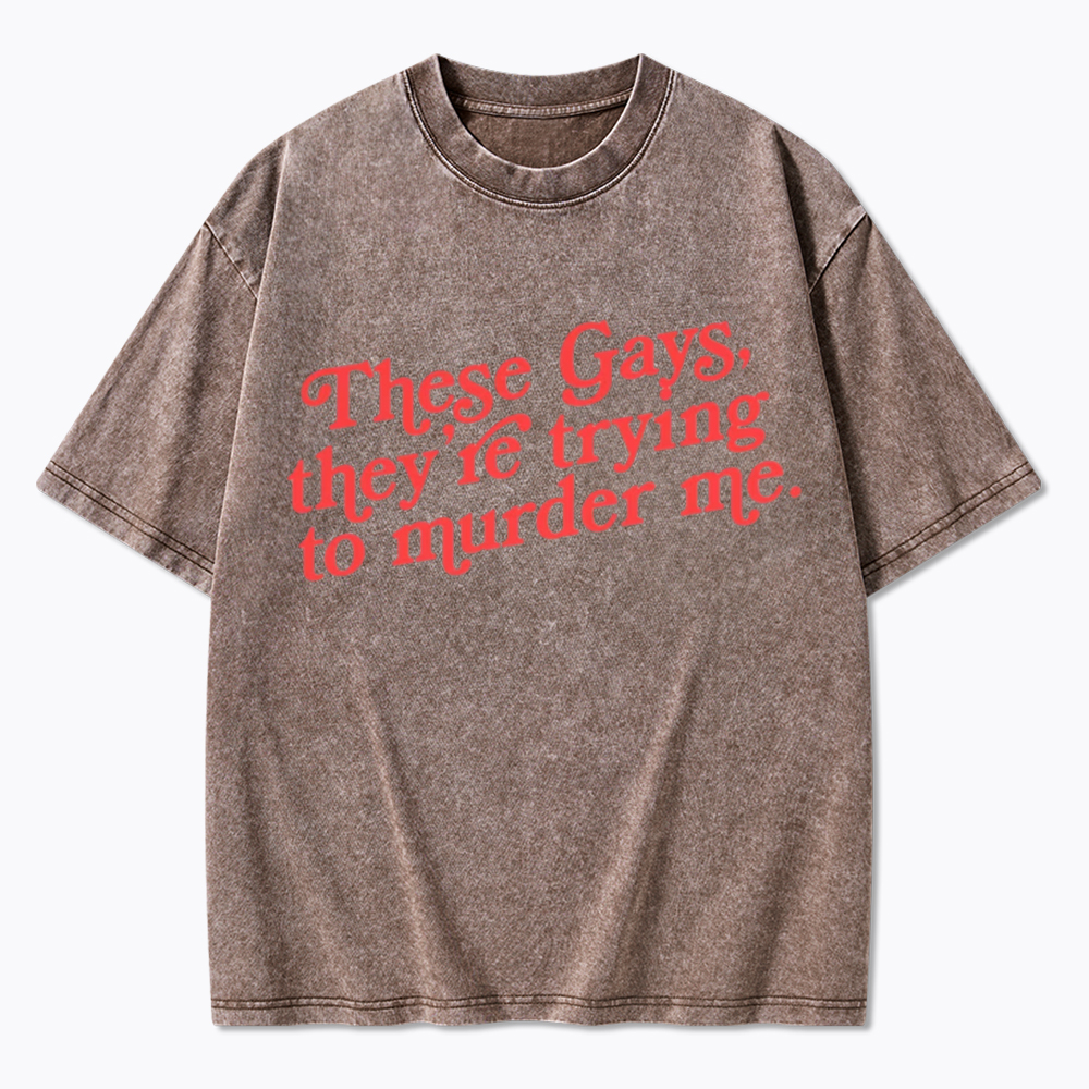 These Gays, They're Trying to Murder Me Washed T-Shirt