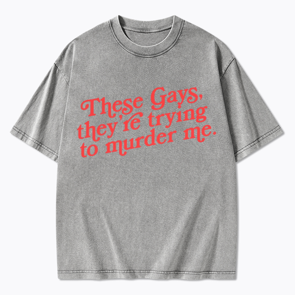These Gays, They're Trying to Murder Me Washed T-Shirt