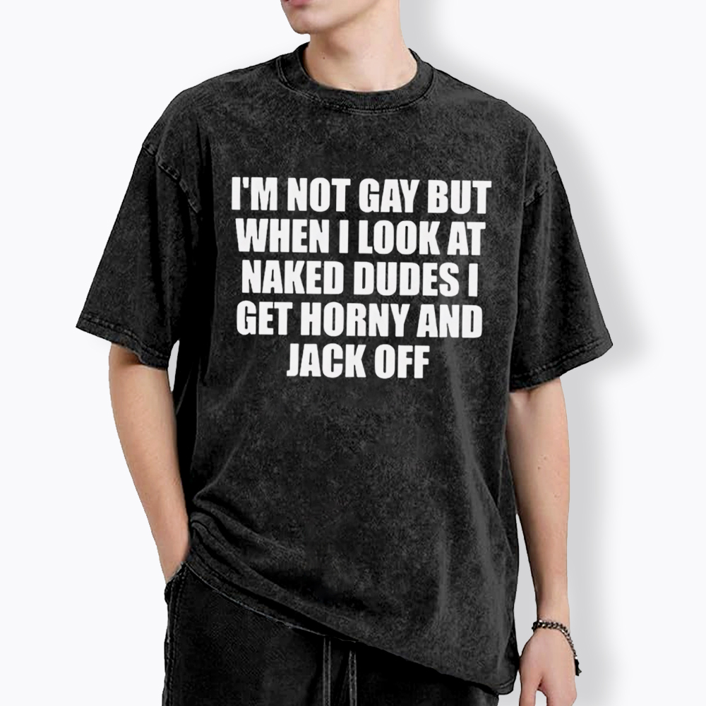 I'm Not Gay But When I Look At Naked Guys Washed T-Shirt