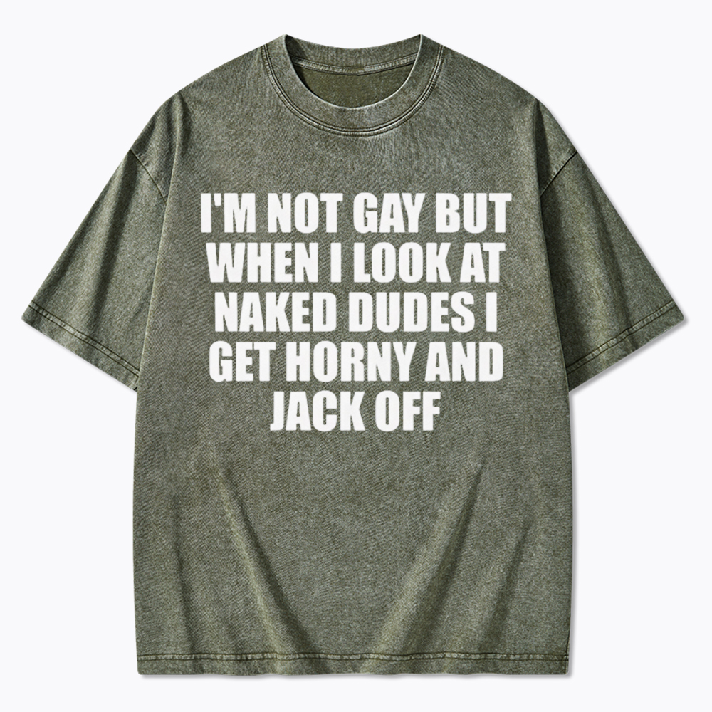 I'm Not Gay But When I Look At Naked Guys Washed T-Shirt