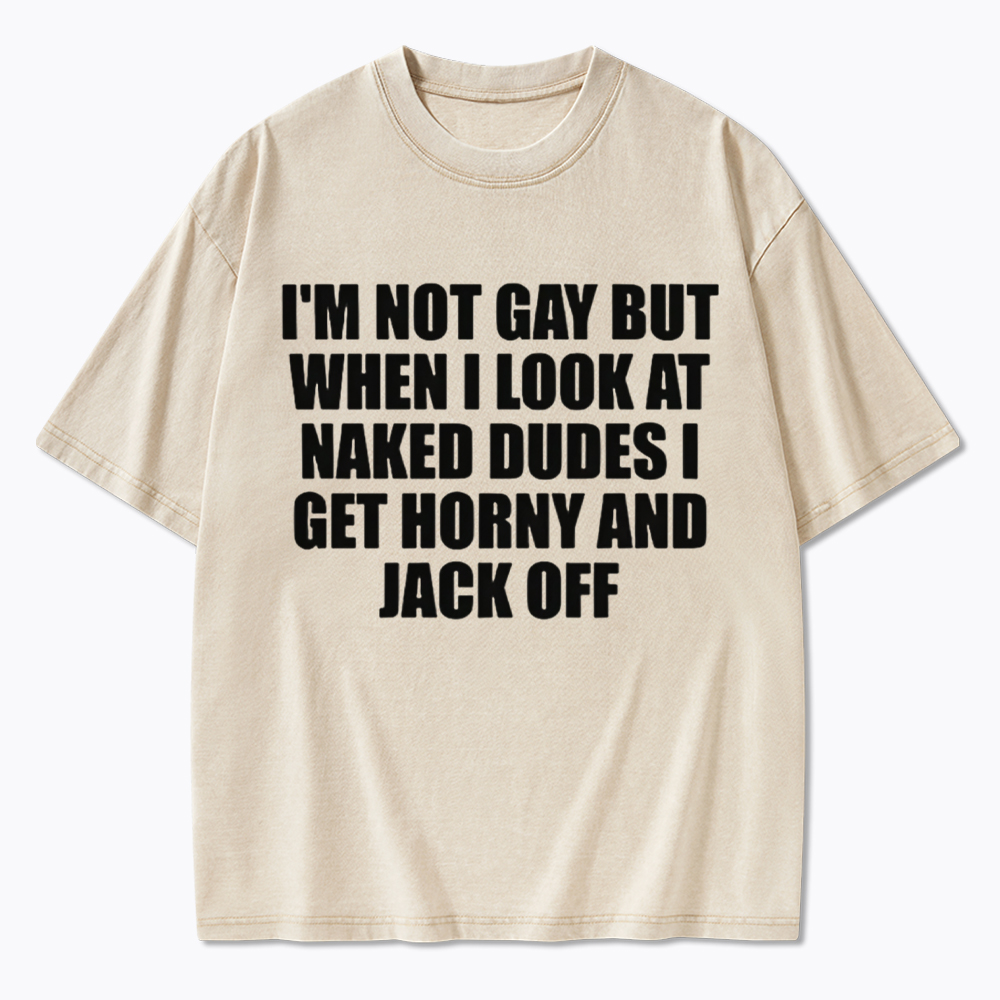 I'm Not Gay But When I Look At Naked Guys Washed T-Shirt