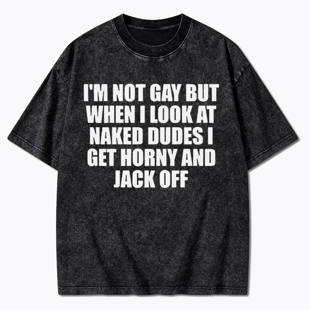 I'm Not Gay But When I Look At Naked Guys Washed T-Shirt