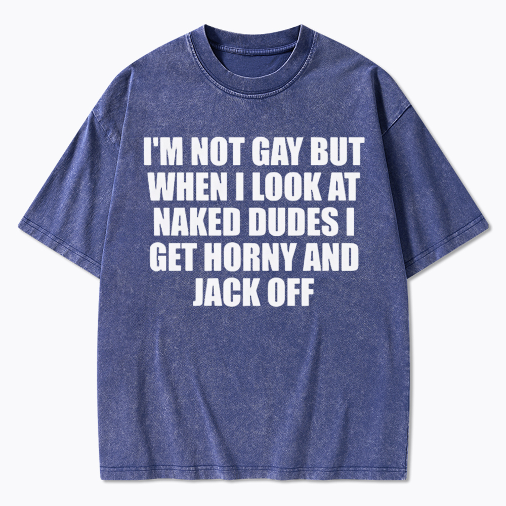 I'm Not Gay But When I Look At Naked Guys Washed T-Shirt