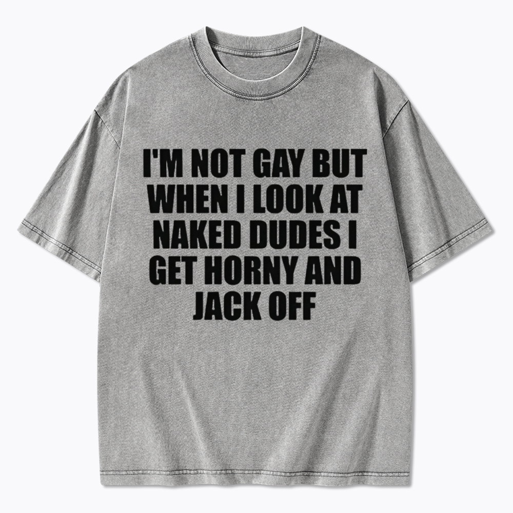 I'm Not Gay But When I Look At Naked Guys Washed T-Shirt