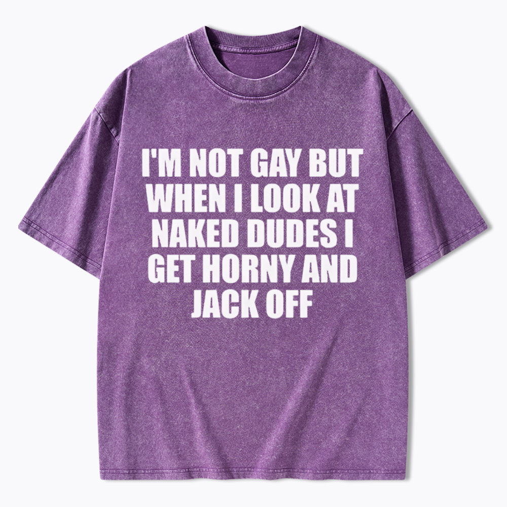 I'm Not Gay But When I Look At Naked Guys Washed T-Shirt