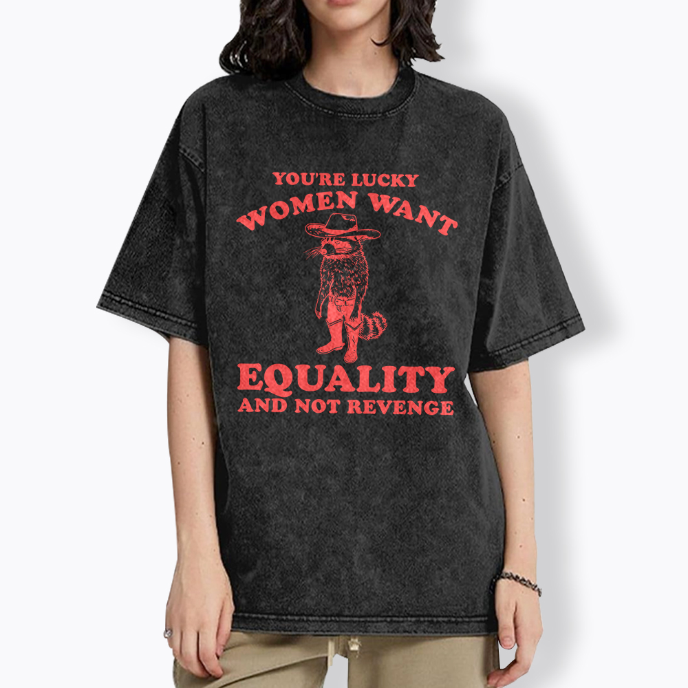 You're Lucky Women Want Equality and Not Revenge Washed T-Shirt