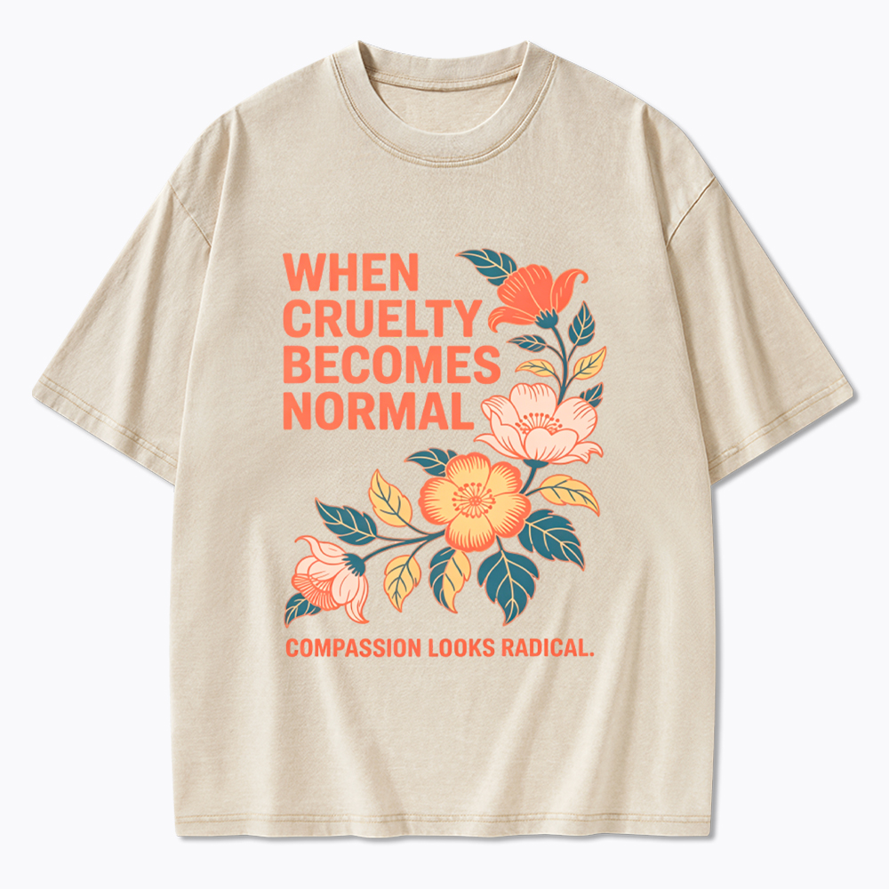When Cruelty Becomes Normal Compassion Looks Radical Washed T-Shirt