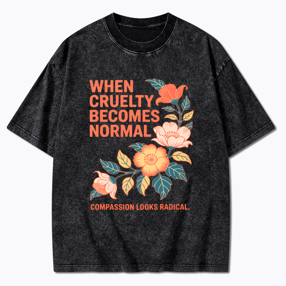 When Cruelty Becomes Normal Compassion Looks Radical Washed T-Shirt