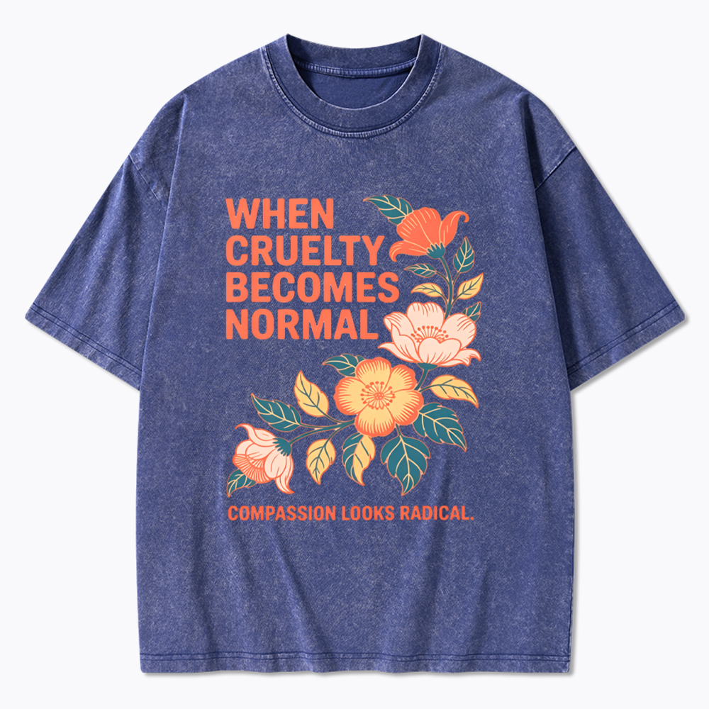 When Cruelty Becomes Normal Compassion Looks Radical Washed T-Shirt