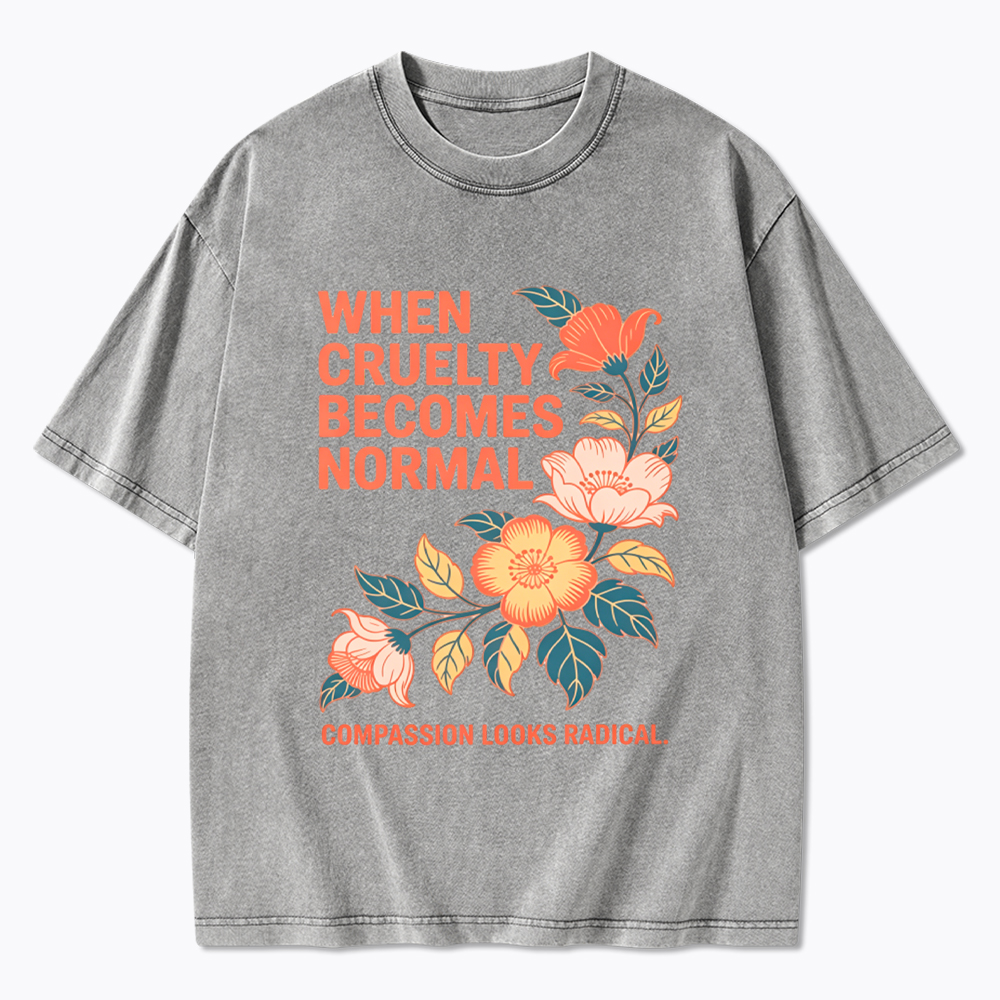 When Cruelty Becomes Normal Compassion Looks Radical Washed T-Shirt