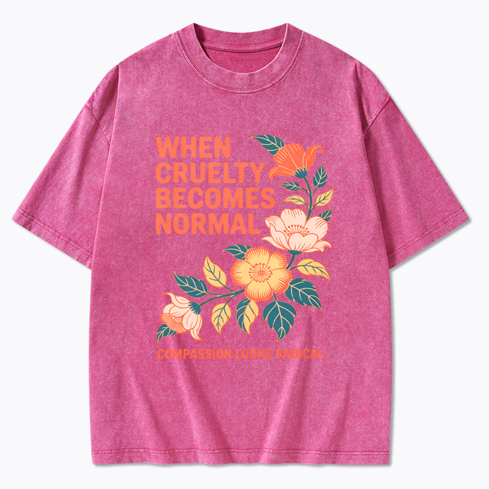 When Cruelty Becomes Normal Compassion Looks Radical Washed T-Shirt