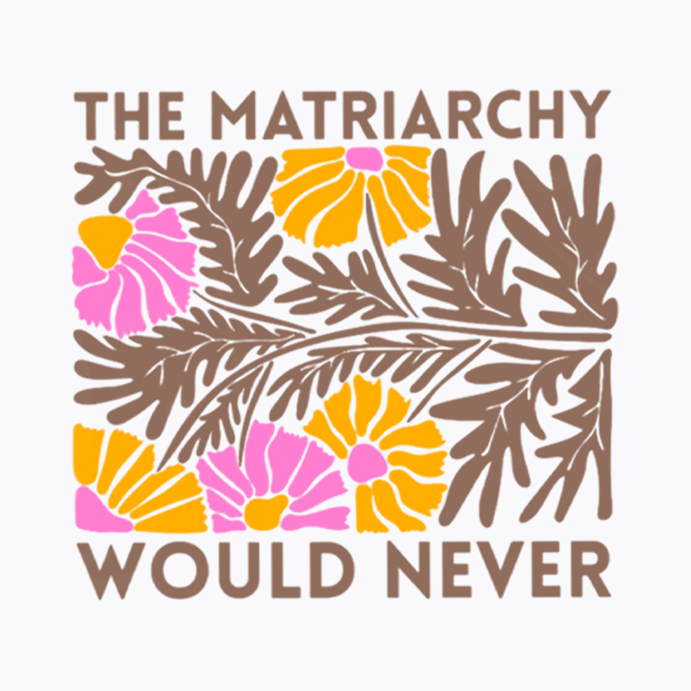 Floral The Matriarchy Would Never Washed T-Shirt