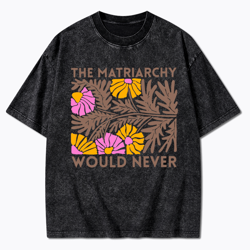Floral The Matriarchy Would Never Washed T-Shirt