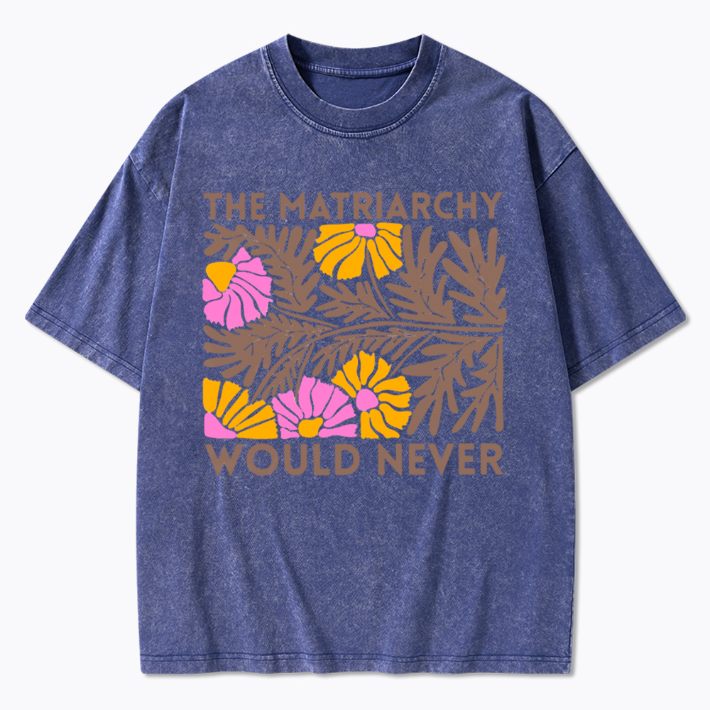 Floral The Matriarchy Would Never Washed T-Shirt